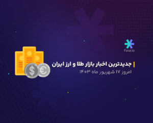 جدیدترین اخبار بازار طلا و ارز ایران امروز 17 شهریور 1403