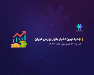 جدیدترین اخبار بازار بورس ایران امروز 17 شهریور ماه 1403
