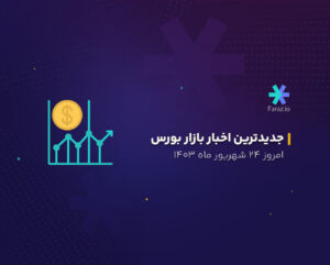 جدیدترین اخبار بازار بورس امروز 24 شهریور 1403